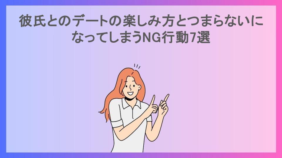 彼氏とのデートの楽しみ方とつまらないになってしまうNG行動7選